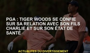 PGA: Tiger Woods confie dans sa relation avec son fils Charlie et son état de santé