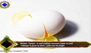 Norbert Tarayre : le chef explique comment casser un oeuf  mélanger le jaune au blanc…juste avec les