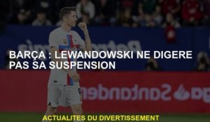 Barça: Lewandowski ne digère pas sa suspension