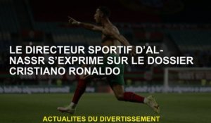 Le directeur sportif d'Al-Nassr est exprimé sur le fichier Cristiano Ronaldo