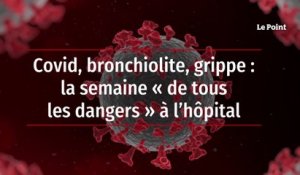 Covid, bronchiolite, grippe : la semaine « de tous les dangers » à l’hôpital