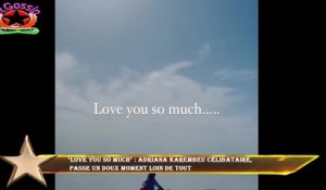 "Love you so much" : Adriana Karembeu célibataire,  passe un doux moment loin de tout
