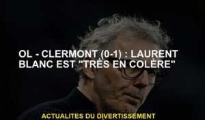 Ol - Clermont : Laurent Blanc est "très en colère"