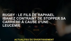 Rugby: Le fils de Raphaël Ibanez a obligé à arrêter sa carrière à cause de la leucémie