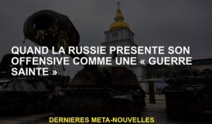 Lorsque la Russie présente son offensive comme une "guerre sainte"