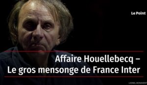 Affaire Houellebecq – Le gros mensonge de France Inter