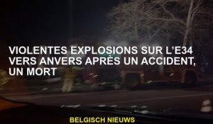 Explosions violentes sur l'E34 à Anvers après un accident, un mort