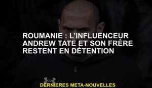Roumanie: l'influenceur Andrew Tate et son frère restent en détention