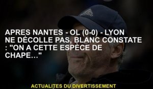 Après Nantes - OL  - Lyon ne décolle pas, White Notes: "Nous avons ce genre de chape ..."