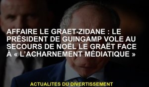 Case Le Graët-Zidane: Le président de Guingamp vole à l'aide de Noël Le Graët face à "les médias san