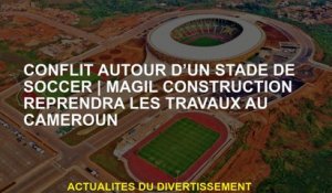 Des conflits autour d'un stade de footballMagil Construction reprendra le travail au Cameroun