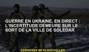 Guerre en Ukraine, Live: L'incertitude reste sur le sort de la ville de Soledar