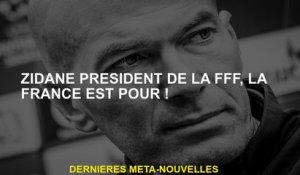 Zidane Président de la FFF, en France, c'est pour!