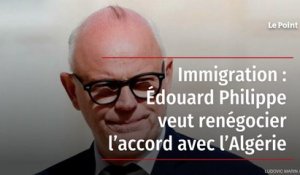 Immigration : Édouard Philippe veut renégocier l’accord avec l’Algérie