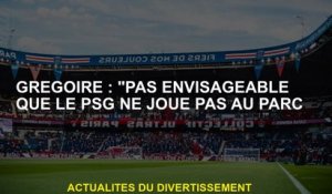 Grégoire: "Pas possible que le PSG ne joue pas dans le parc