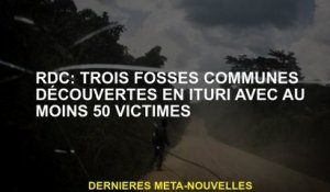RDC: Trois fosses communes découvertes dans Ituri avec au moins 50 victimes