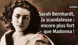 Sarah Bernhardt, la scandaleuse : encore plus fort que Madonna !