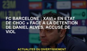 FC Barcelone: Xavi "en choc" face à la détention de Daniel Alves, accusé de viol