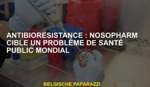 AntibioreSisance: Nosopharm cible un problème mondial de santé publique