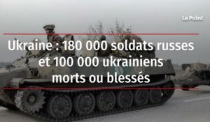 Ukraine : 180 000 soldats russes et 100 000 ukrainiens morts ou blessés