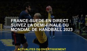 France-Suede Live: Suivez la demi-finale de la Coupe du monde de handball 2023