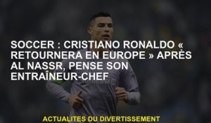 Soccer: Cristiano Ronaldo "reviendra en Europe" après Al Nassr, pense que son entraîneur-chef