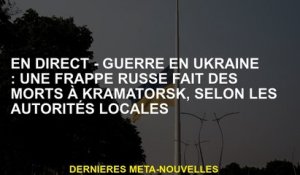 Live - Guerre en Ukraine: une grève russe a tué Kramatorsk, selon les autorités locales