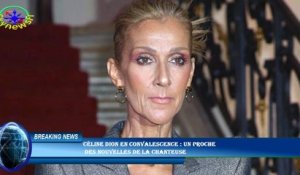 Céline Dion en convalescence : un proche  des nouvelles de la chanteuse