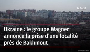 Ukraine : le groupe Wagner annonce la prise d’une localité près de Bakhmout