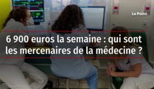 6 900 euros la semaine : qui sont les mercenaires de la médecine ?