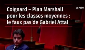 Coignard – Plan Marshall pour les classes moyennes : le faux pas de Gabriel Attal