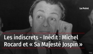 Les indiscrets - Inédit : Michel Rocard et « Sa Majesté Jospin »