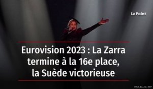 Eurovision 2023 : La Zarra termine à la 16e place, la Suède victorieuse