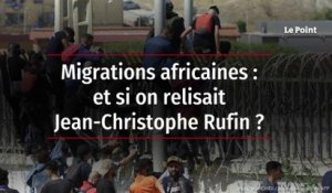 Migrations africaines : et si on relisait Jean-Christophe Rufin ?