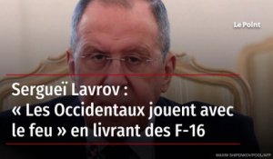 Sergueï Lavrov : « Les Occidentaux jouent avec le feu » en livrant des F-16