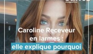 Caroline Receveur en larmes : elle explique pourquoi