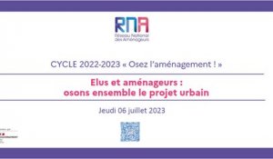 RNA 6 juillet 2023 - Matinée - Cycle 2022 - 2023 - Osez l'aménagement ! « Elus et aménageurs : osons ensemble le projet urbain ! » - Maison de la Chimie