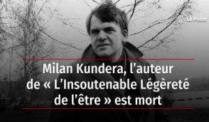 Milan Kundera, l’auteur de « L’Insoutenable Légèreté de l’être » est mort