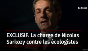 EXCLUSIF. La charge de Nicolas Sarkozy contre les écologistes