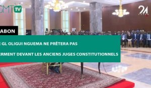 [#Reportage] Le Gl Oligui Nguema ne prêtera pas serment devant les anciens juges constitutionnels