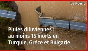 Pluies diluviennes : au moins 15 morts en Turquie, Grèce et Bulgarie