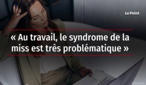 « Au travail, le syndrome de la miss est très problématique »