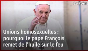Unions homosexuelles : pourquoi le pape François remet de l’huile sur le feu