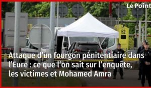 Attaque d’un fourgon pénitentiaire dans l’Eure : ce que l’on sait sur l’enquête, les victimes et Mohamed Amra