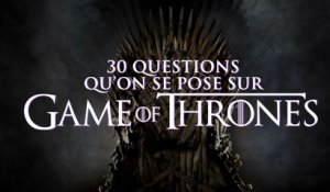 Top 30 des questions qu'on se pose tous sur Game Of Thrones