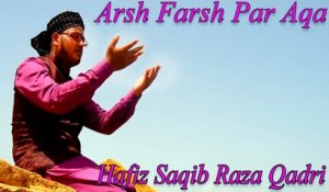 Hafiz Saqib Raza Qadri - Arsh Farsh Par Aqa