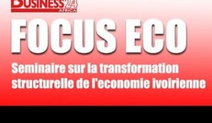 Focus Eco / Séminaire sur la transformation structurelle de l'economie ivoirienne