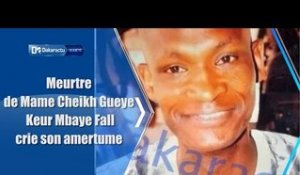Meurtre de Mame Cheikh Gueye  : Keur Mbaye Fall crie son amertume
