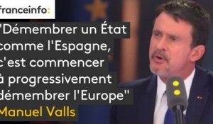 "Démembrer un État comme l’Espagne, c’est commencer à progressivement démembrer l’Europe" analyse Manuel Valls