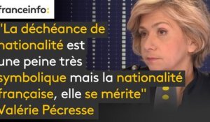 "La déchéance de nationalité est une peine très symbolique mais la nationalité française, elle se mérite, et je pense qu'il faut qu'on y re-réfléchisse" dit Valérie Pécresse (LR)